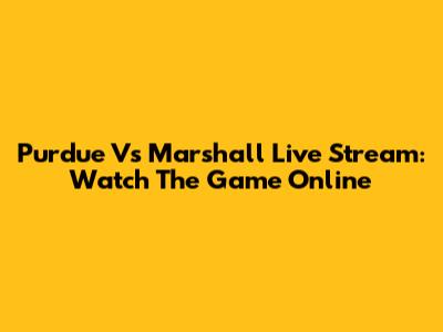 Purdue Vs Marshall Live Stream: Watch The Game Online