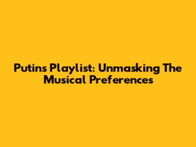 Putin's Playlist: Unmasking The Musical Preferences