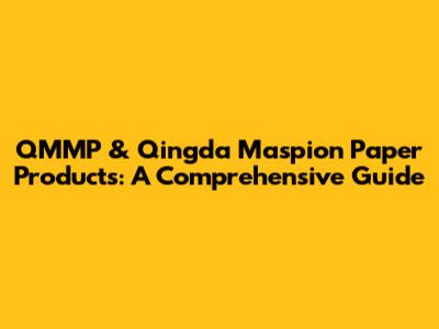 QMMP & Qingda Maspion Paper Products: A Comprehensive Guide