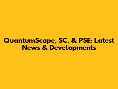 QuantumScape, SC, & PSE: Latest News & Developments