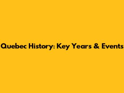 Quebec History: Key Years & Events