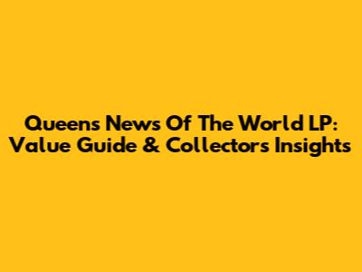 Queen's News Of The World LP: Value Guide & Collectors' Insights