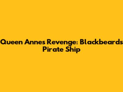 Queen Anne's Revenge: Blackbeard's Pirate Ship