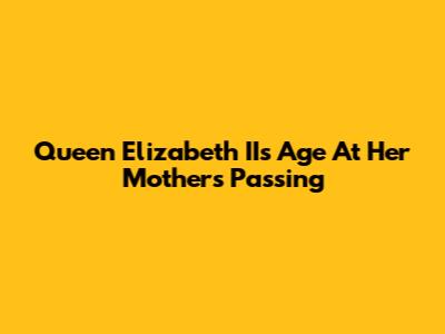 Queen Elizabeth II's Age At Her Mother's Passing