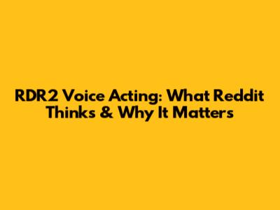 RDR2 Voice Acting: What Reddit Thinks & Why It Matters