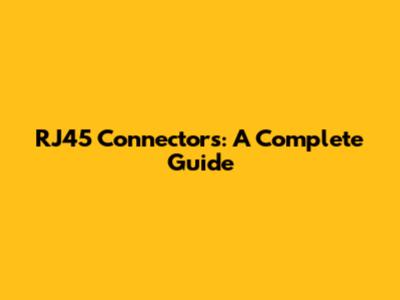 RJ45 Connectors: A Complete Guide