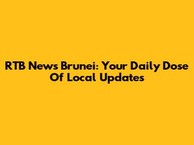 RTB News Brunei: Your Daily Dose Of Local Updates