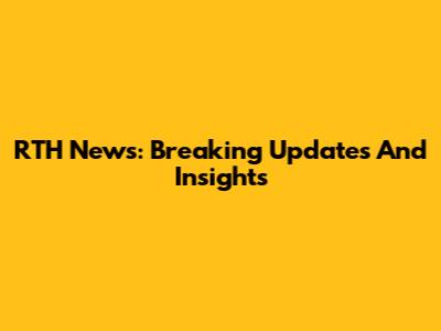 RTH News: Breaking Updates And Insights