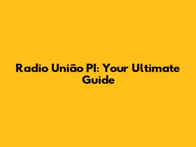 Radio União PI: Your Ultimate Guide