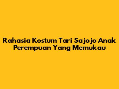 Rahasia Kostum Tari Sajojo Anak Perempuan Yang Memukau