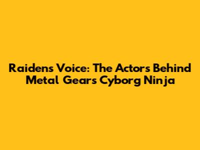 Raiden's Voice: The Actors Behind Metal Gear's Cyborg Ninja