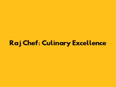 Raj Chef: Culinary Excellence