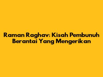 Raman Raghav: Kisah Pembunuh Berantai Yang Mengerikan