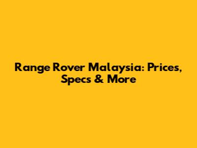 Range Rover Malaysia: Prices, Specs & More