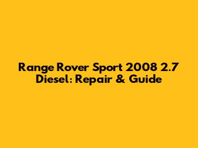 Range Rover Sport 2008 2.7 Diesel: Repair & Guide