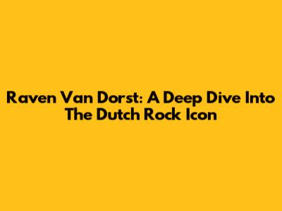 Raven Van Dorst: A Deep Dive Into The Dutch Rock Icon
