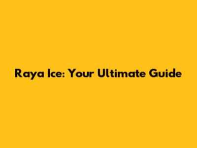 Raya Ice: Your Ultimate Guide