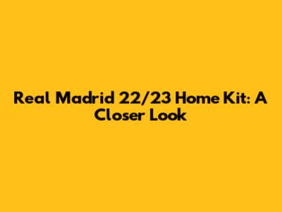 Real Madrid 22/23 Home Kit: A Closer Look