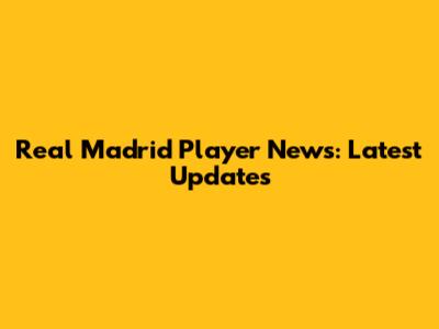 Real Madrid Player News: Latest Updates