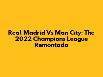 Real Madrid Vs Man City: The 2022 Champions League Remontada