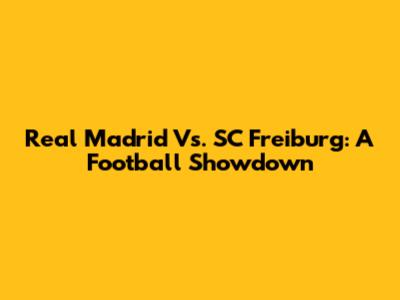 Real Madrid Vs. SC Freiburg: A Football Showdown