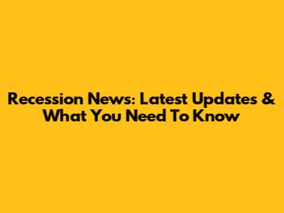 Recession News: Latest Updates & What You Need To Know