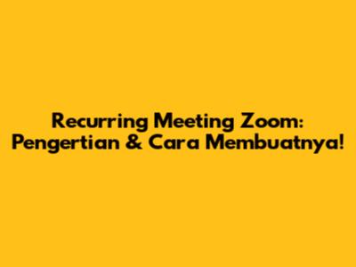 Recurring Meeting Zoom: Pengertian & Cara Membuatnya!