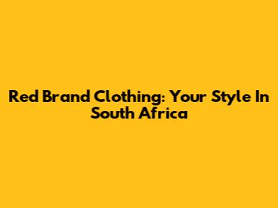 Red Brand Clothing: Your Style In South Africa