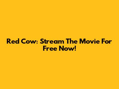 Red Cow: Stream The Movie For Free Now!