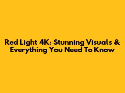 Red Light 4K: Stunning Visuals & Everything You Need To Know