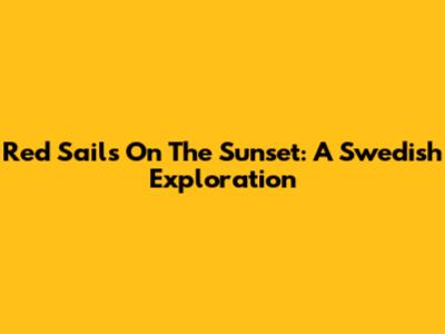 Red Sails On The Sunset: A Swedish Exploration
