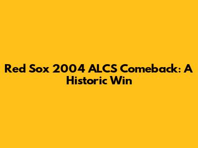 Red Sox 2004 ALCS Comeback: A Historic Win