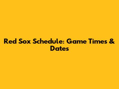 Red Sox Schedule: Game Times & Dates