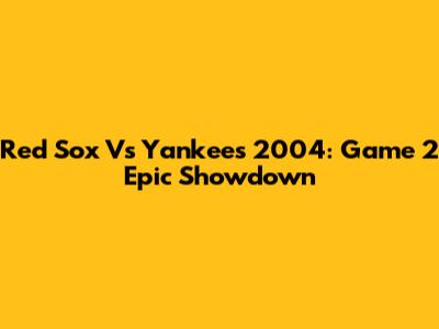 Red Sox Vs Yankees 2004: Game 2 Epic Showdown