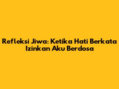 Refleksi Jiwa: Ketika Hati Berkata 'Izinkan Aku Berdosa'