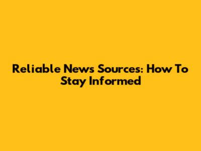 Reliable News Sources: How To Stay Informed