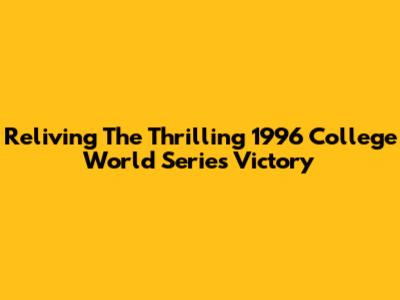 Reliving The Thrilling 1996 College World Series Victory