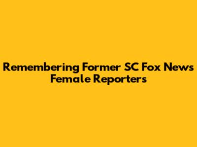 Remembering Former SC Fox News Female Reporters