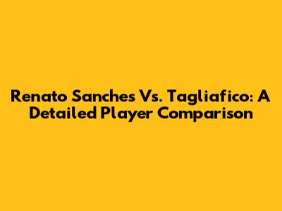 Renato Sanches Vs. Tagliafico: A Detailed Player Comparison