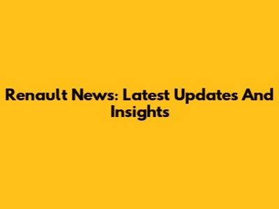 Renault News: Latest Updates And Insights