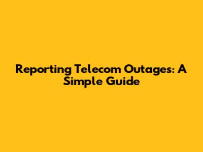 Reporting Telecom Outages: A Simple Guide