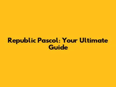 Republic Pascol: Your Ultimate Guide