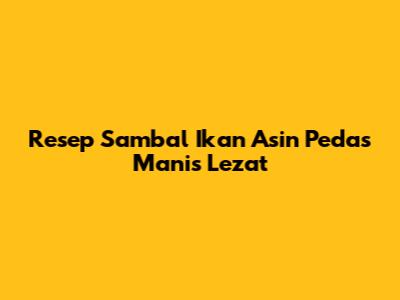 Resep Sambal Ikan Asin Pedas Manis Lezat