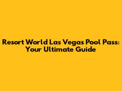 Resort World Las Vegas Pool Pass: Your Ultimate Guide