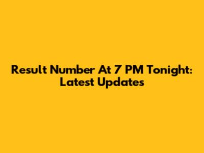 Result Number At 7 PM Tonight: Latest Updates