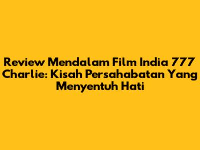 Review Mendalam Film India 777 Charlie: Kisah Persahabatan Yang Menyentuh Hati