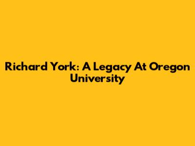 Richard York: A Legacy At Oregon University