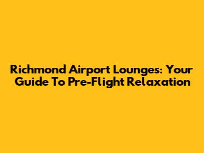 Richmond Airport Lounges: Your Guide To Pre-Flight Relaxation