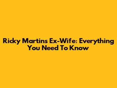 Ricky Martin's Ex-Wife: Everything You Need To Know