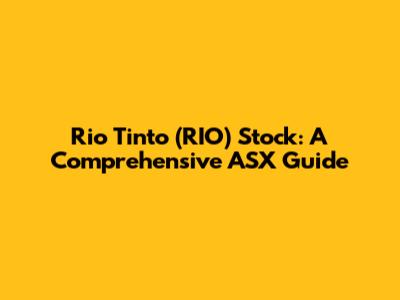 Rio Tinto (RIO) Stock: A Comprehensive ASX Guide